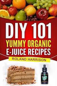 portada Diy 101 Yummy Organic E-Juice Recipes (en Inglés)