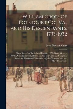 portada William Cross of Botetourt Co., Va., and His Descendants, 1733-1932; Also a Record of the Related Families of McCown, Gentry-Blythe, Cain-Robertson, H (en Inglés)