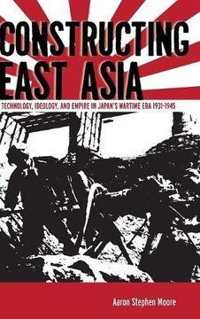 portada Constructing East Asia: Technology, Ideology, and Empire in Japan's Wartime Era, 1931-1945 (en Inglés)