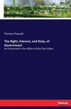 portada The Right, Interest, and Duty, of Government: As Concerned in the Affairs of the East Indies (en Inglés)