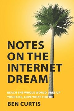 portada Notes on the Internet Dream: Reach the Whole World, Free Up Your Life, Love What You Do (en Inglés)