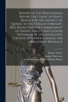 portada Report of the Proceedings Before the Court of King's Bench for the District of Quebec in the Term of February, 1832, Respecting the Commitment of Dani (en Inglés)