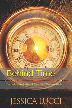 portada Behind Time: The Facts In The Fiction Of Watch City: Waltham Watch (in English)