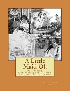 portada A Little Maid Of: : Old Maine, Massachusetts Colony, And Old Philadelphia (en Inglés)