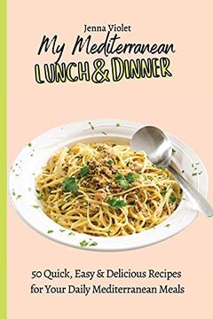 portada My Mediterranean Lunch & Dinner: 50 Quick, Easy & Delicious Recipes for Your Daily Mediterranean Meals 