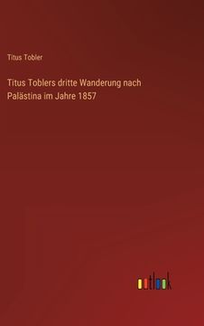 portada Titus Toblers dritte Wanderung nach Palästina im Jahre 1857 (en Alemán)