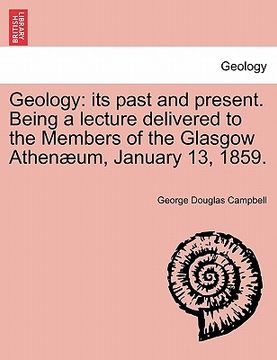 portada geology: its past and present. being a lecture delivered to the members of the glasgow athen um, january 13, 1859. (en Inglés)