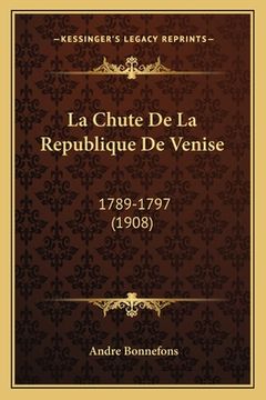 portada La Chute De La Republique De Venise: 1789-1797 (1908) (en Francés)