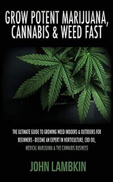 portada Grow Potent Marijuana, Cannabis & Weed Fast: The Ultimate Guide to Growing Weed Indoors & Outdoors for Beginners - Become an Expert in Horticulture, cbd Oil, Medical Marijuana & the Cannabis Business (en Inglés)
