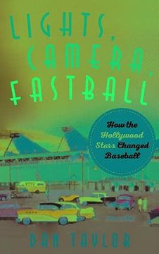 portada Lights, Camera, Fastball: How the Hollywood Stars Changed Baseball 