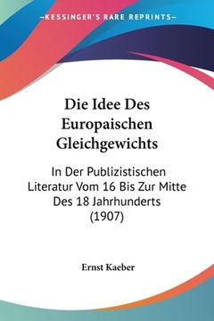 portada Die Idee Des Europaischen Gleichgewichts: In Der Publizistischen Literatur Vom 16 Bis Zur Mitte Des 18 Jahrhunderts (1907) (en Alemán)