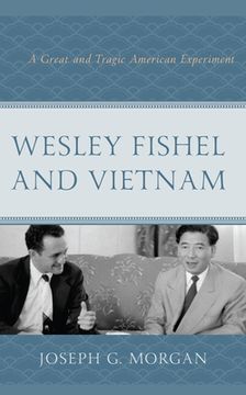 portada Wesley Fishel and Vietnam: A Great and Tragic American Experiment (en Inglés)