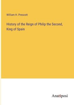 portada History of the Reign of Philip the Second, King of Spain 