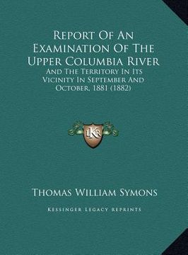 portada report of an examination of the upper columbia river: and the territory in its vicinity in september and october, 1881 (1882) (in English)