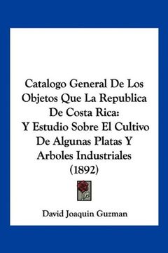 portada Catalogo General de los Objetos que la Republica de Costa Rica: Y Estudio Sobre el Cultivo de Algunas Platas y Arboles Industriales (1892)