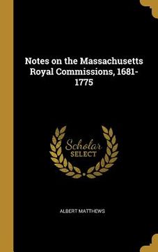 portada Notes on the Massachusetts Royal Commissions, 1681-1775 (in English)