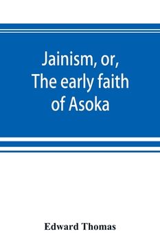 portada Jainism, or, The early faith of Asoka: with illus. of the ancient religions of the East, from the pantheon of the Indo-Scythians; to which is prefixed (en Inglés)
