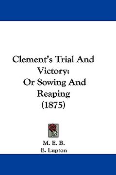 portada clement's trial and victory: or sowing and reaping (1875) (en Inglés)