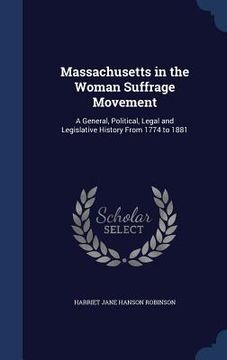 portada Massachusetts in the Woman Suffrage Movement: A General, Political, Legal and Legislative History From 1774 to 1881