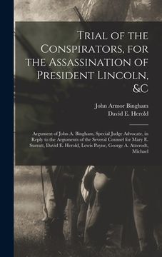 portada Trial of the Conspirators, for the Assassination of President Lincoln, &c: Argument of John A. Bingham, Special Judge Advocate, in Reply to the Argume (en Inglés)