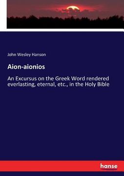 portada Aion-aionios: An Excursus on the Greek Word rendered everlasting, eternal, etc., in the Holy Bible (en Inglés)