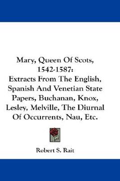 portada mary, queen of scots, 1542-1587: extracts from the english, spanish and venetian state papers, buchanan, knox, lesley, melville, the diurnal of occurr (en Inglés)