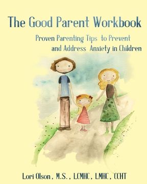 portada The Good Parent Workbook: Proven Parenting Tips to Prevent and Address Anxiety in Children (in English)