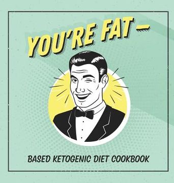 portada You're Fat Based Ketogenic Diet Cookbook: A Goodie For Those You Love (en Inglés)