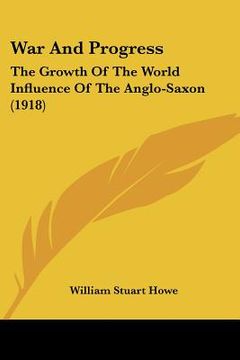 portada war and progress: the growth of the world influence of the anglo-saxon (1918) (en Inglés)