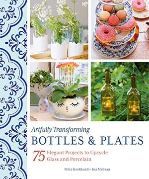 portada Artfully Transforming Bottles & Plates: 75 Elegant Projects to Upcycle Glass and Porcelain (en Inglés)