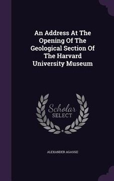portada An Address At The Opening Of The Geological Section Of The Harvard University Museum (en Inglés)