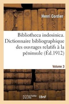 portada Bibliotheca Indosinica. Dictionnaire Bibliographique Des Ouvrages Relatifs. Volume 3: À La Péninsule Indochinoise (en Francés)