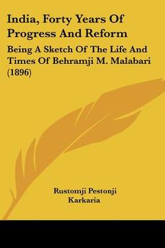 portada india, forty years of progress and reform: being a sketch of the life and times of behramji m. malabari (1896) (en Inglés)