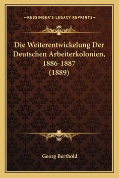 portada Die Weiterentwickelung Der Deutschen Arbeiterkolonien, 1886-1887 (1889) (in German)