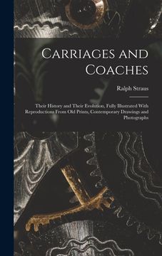 portada Carriages and Coaches: Their History and Their Evolution, Fully Illustrated With Reproductions From old Prints, Contemporary Drawings and Pho (in English)