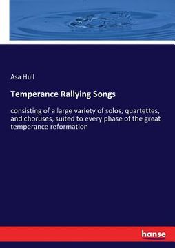 portada Temperance Rallying Songs: consisting of a large variety of solos, quartettes, and choruses, suited to every phase of the great temperance reform (en Inglés)