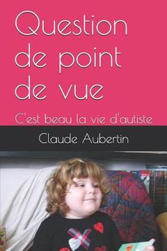 portada Question de point de vue: C'est beau la vie d'autiste (en Francés)