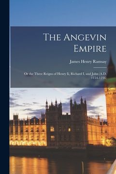 portada The Angevin Empire: Or the Three Reigns of Henry Ii, Richard I, and John (A.D. 1154-1216) (in English)