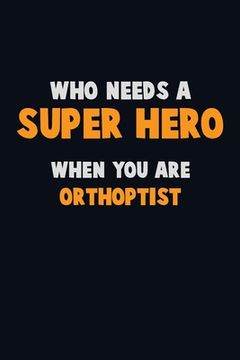 portada Who Need A SUPER HERO, When You Are Orthoptist: 6X9 Career Pride 120 pages Writing Notebooks