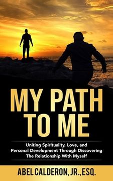 portada My Path To Me: Uniting Spirituality, Love, and Personal Development Through Discovering The Relationship With Myself. (in English)
