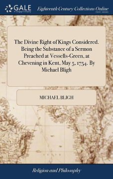 portada The Divine Right of Kings Considered. Being the Substance of a Sermon Preached at Vessells-Green, at Chevening in Kent, may 5, 1754. By Michael Bligh 