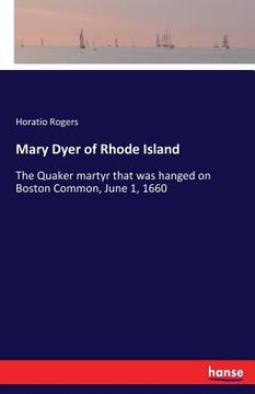 portada Mary Dyer of Rhode Island: The Quaker martyr that was hanged on Boston Common, June 1, 1660 (en Inglés)