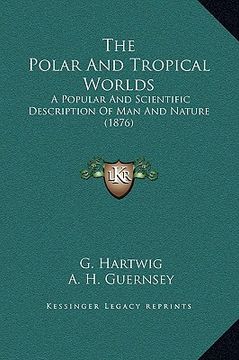 portada the polar and tropical worlds: a popular and scientific description of man and nature (1876) (en Inglés)