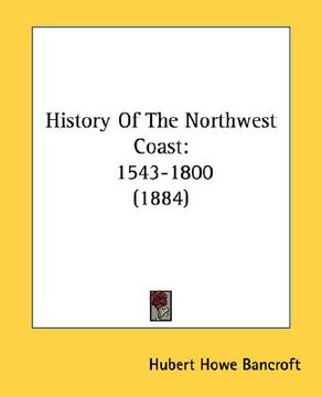 portada history of the northwest coast: 1543-1800 (1884) (en Inglés)