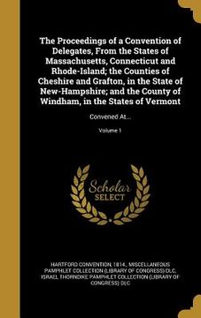 portada The Proceedings of a Convention of Delegates, From the States of Massachusetts, Connecticut and Rhode-Island; the Counties of Cheshire and Grafton, in (en Inglés)