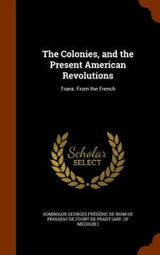 portada The Colonies, and the Present American Revolutions: Trans. From the French (en Inglés)