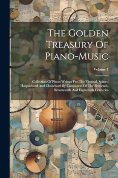 portada The Golden Treasury of Piano-Music: Collection of Pieces Written for the Virginal, Spinet, Harpsichord and Clavichord by Composers of the Sixteenth, Seventeenth and Eighteenth Centuries; Volume 1