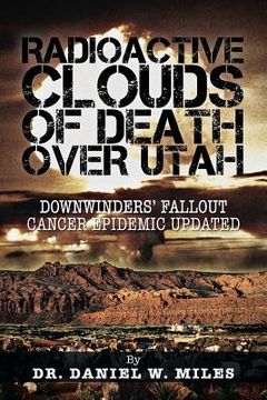 portada radioactive clouds of death over utah: downwinders' fallout cancer epidemic updated (en Inglés)