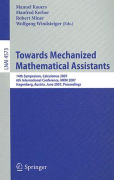 portada towards mechanized mathematical assistants: 14th symposium, calculemus 2007, 6th international conference, mkm 2007, hagenberg, austria, june 27-30, 2 (en Inglés)