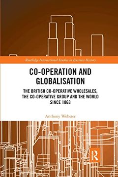 portada Co-Operation and Globalisation: The British Co-Operative Wholesales, the Co-Operative Group and the World Since 1863 (Routledge International Studies in Business History) (in English)